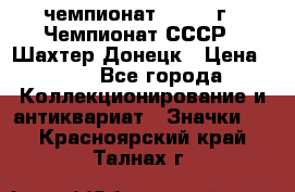 11.1) чемпионат : 1975 г - Чемпионат СССР - Шахтер-Донецк › Цена ­ 49 - Все города Коллекционирование и антиквариат » Значки   . Красноярский край,Талнах г.